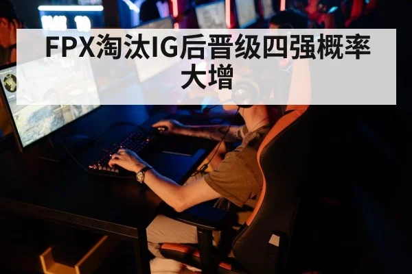 FPX淘汰IG后晋级四强概率大增